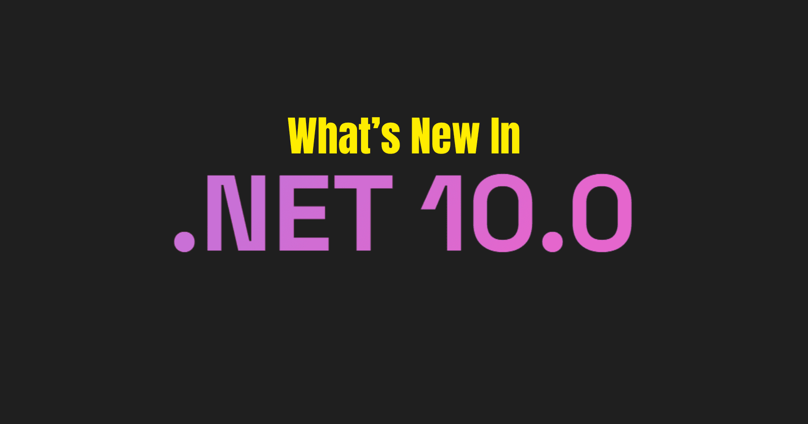 What's New in .NET 10: Enhancements Every Developer Should Know